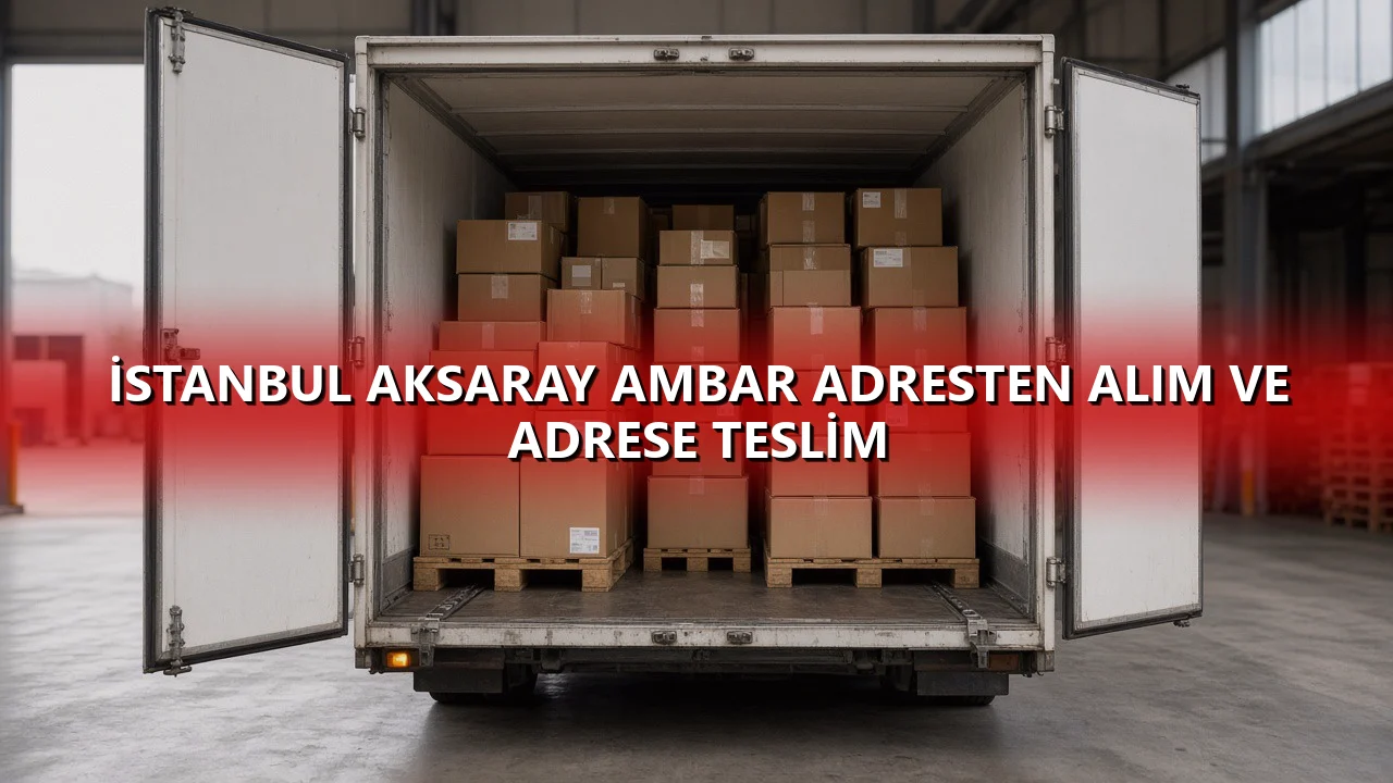 İstanbul Aksaray Ambar Adresten Alım ve Adrese Teslim