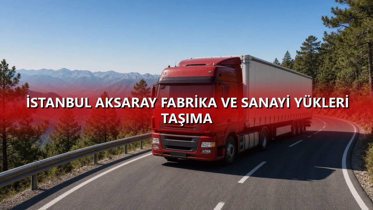 İstanbul Aksaray Fabrika ve Sanayi Yükleri Taşıma