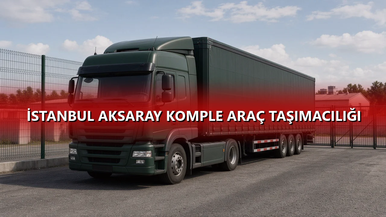 İstanbul Aksaray Komple Araç Taşımacılığı